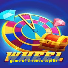 game of thrones topflix